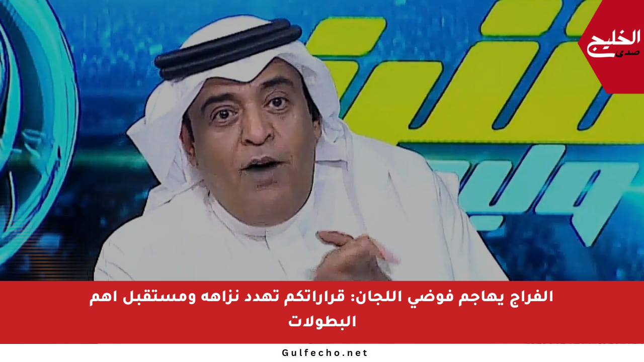 الفراج يهاجم فوضى اللجان: قراراتكم تهدد نزاهة ومستقبل أهم البطولات